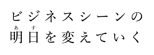 ビジネスシーンの明日を変えていく