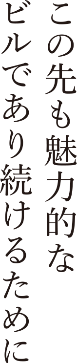 この先も魅力的なビルであり続けるために